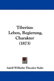 Tiberius: Leben, Regierung, Charakter (1873) (German Edition)