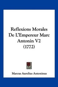Reflexions Morales De L'Empereur Marc Antonin V2 (1772) (French Edition)