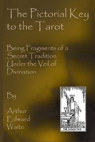 THE PICTORIAL KEY TO THE TAROT: BEING FRAGMENTS OF A SECRET TRADITION UNDER THE VEIL OF DIVINATION