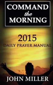 Command the Morning: 2015 Daily Prayer Manual (Command the Morning Series) (Volume 1)
