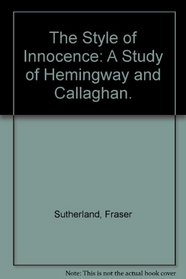 The Style of Innocence: A Study of Hemingway and Callaghan.