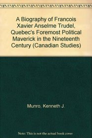 A Biography of Francois-Xavier-Anselme Trudel, Quebec's Foremost Political Maverick in the Nineteenth Century (Canadian Studies)