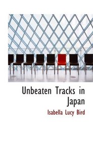 Unbeaten Tracks in Japan: An Account of Travels in the Interior including Vi