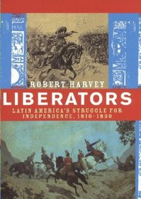 Liberators -  Latin America's Struggle for Independence 1810 - 1830