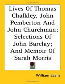 Lives of Thomas Chalkley, John Pemberton and John Churchman; Selections of John Barclay; And Memoir