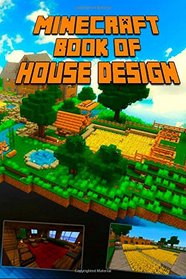 Minecraft: Book of House Design: Gorgeous Book of Minecraft House Designs. Interior & Exterior. All-In-One Catalog with Step-by-Step Guides. Mansions, High-Tech Construction and House Ideas.