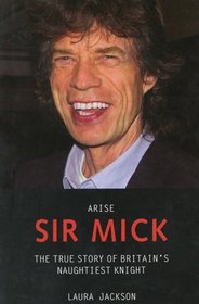 Arise Sir Mick: The True Story of Britain's Naughtiest Knight