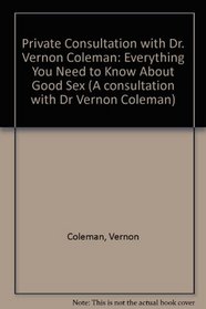 Private Consultation with Dr. Vernon Coleman: Everything You Need to Know About Good Sex (A consultation with Dr Vernon Coleman)