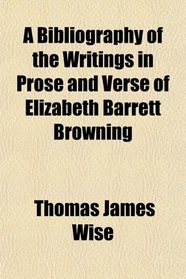 A Bibliography of the Writings in Prose and Verse of Elizabeth Barrett Browning