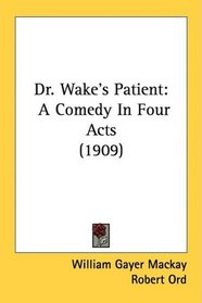 Dr. Wake's Patient: A Comedy In Four Acts (1909)