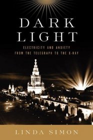 Dark Light : Electricity and Anxiety from the Telegraph to the X-Ray