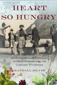 A Heart So Hungry: The Extraordinary Expedition Of Mina Hubbard Into The Labrador Wilderness