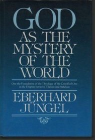 God As The Mystery Of The World: On the Foundation of the Theology of the Crucified One in the Dispute between Theism and Atheism