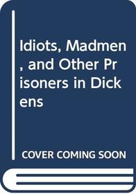 Idiots, Madmen, and Other Prisoners in Dickens