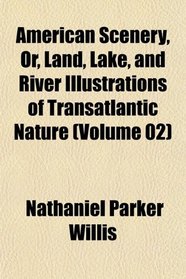 American Scenery, Or, Land, Lake, and River Illustrations of Transatlantic Nature (Volume 02)