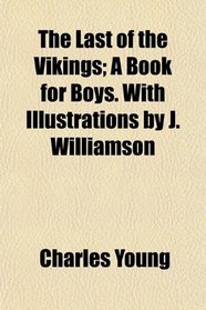 The Last of the Vikings; A Book for Boys. With Illustrations by J. Williamson