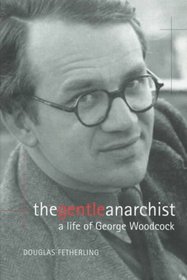 The Gentle Anarchist : A Life of George Woodcock