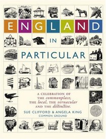 England in Particular: A Celebration of the Commonplace, the Local, the Vernacular and the Distinctive