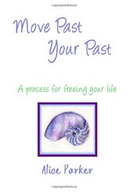 Move Past Your Past - A process for freeing your life