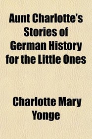 Aunt Charlotte's Stories of German History for the Little Ones