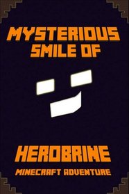 Minecraft: The Mysterious Smile of Herobrine: A Minecraft Adventure: A Minecraft Adventure: Legendary Minecraft Adventure Novel!