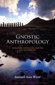 Gnostic Anthropology: Evolution, Devolution, and the Fate of Humanity (Timeless Gnostic Wisdom)