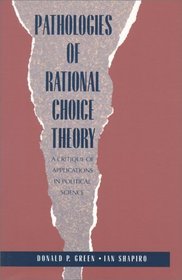 Pathologies of Rational Choice Theory : A Critique of Applications in Political Science