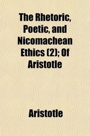 The Rhetoric, Poetic, and Nicomachean Ethics (2); Of Aristotle