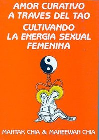 Amor Curativo A Traves Del Tao/love Cures Through Tao: Cultivando La Energia Sexual Femenina/cultivating The Femines' Sexual Energy