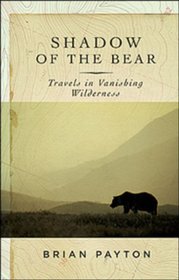 Shadow of the Bear: Travels In Vanishing Wilderness