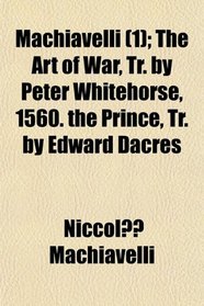 Machiavelli (1); The Art of War, Tr. by Peter Whitehorse, 1560. the Prince, Tr. by Edward Dacres