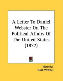 A Letter To Daniel Webster On The Political Affairs Of The United States (1837)