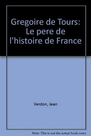 Gregoire de Tours: Le pere de l'histoire de France (French Edition)