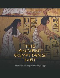 The Ancient Egyptians? Diet: The History of Eating and Drinking in Egypt