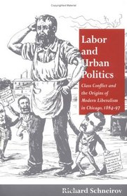 Labor and Urban Politics: Class Conflict and the Origins of Modern Liberalism in Chicago, 1864-97 (The Working Class in American History)