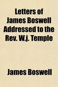 Letters of James Boswell Addressed to the Rev. W.j. Temple