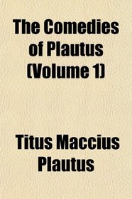 The Comedies of Plautus (Volume 1)