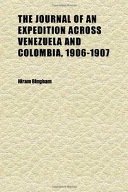 The Journal of an Expedition Across Venezuela and Colombia, 1906-1907; An Exploration of the Route of Bolivar's Celebrated March of 1819 and of