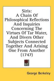 Siris: A Chain Of Philosophical Reflections And Inquiries Concerning The Virtues Of Tar Water, And Divers Other Subjects Connected Together And Arising One From Another (1747)