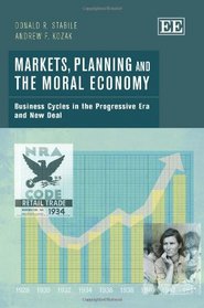 Markets, Planning and the Moral Economy: Business Cycles in the Progressive Era and New Deal