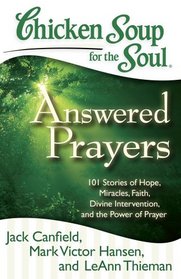Chicken Soup for the Soul: Answered Prayers: 101 Stories of Hope, Miracles, Faith, Divine Intervention, and the Power of Prayer