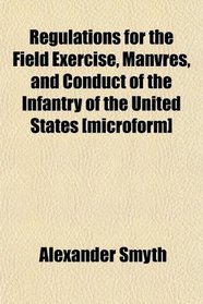 Regulations for the Field Exercise, Manvres, and Conduct of the Infantry of the United States [microform]