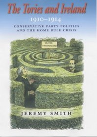 The Tories and Ireland, 1910-1914: Conservative Party Politics and the Home Rule Crisis