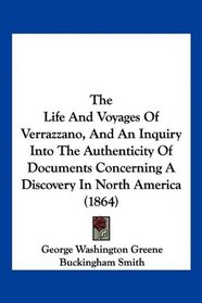 The Life And Voyages Of Verrazzano, And An Inquiry Into The Authenticity Of Documents Concerning A Discovery In North America (1864)