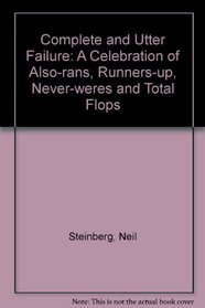 Complete and Utter Failure: A Celebration of Also-rans, Runners-up, Never-weres and Total Flops