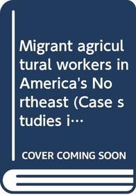 Migrant agricultural workers in America's Northeast (Case studies in cultural anthropology)