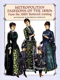 Metropolitan Fashions of the 1880s : From the 1885 Butterick Catalog