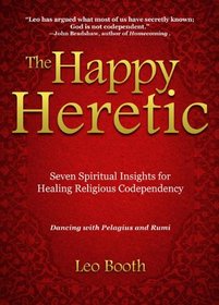The Happy Heretic: Seven Spiritual Insights for Healing Religious Codependency