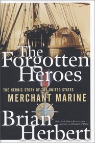The Forgotten Heroes : The Heroic Story of the United States Merchant Marine