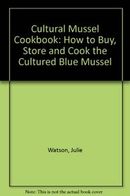 Cultural Mussel Cookbook: How to Buy, Store and Cook the Cultured Blue Mussel